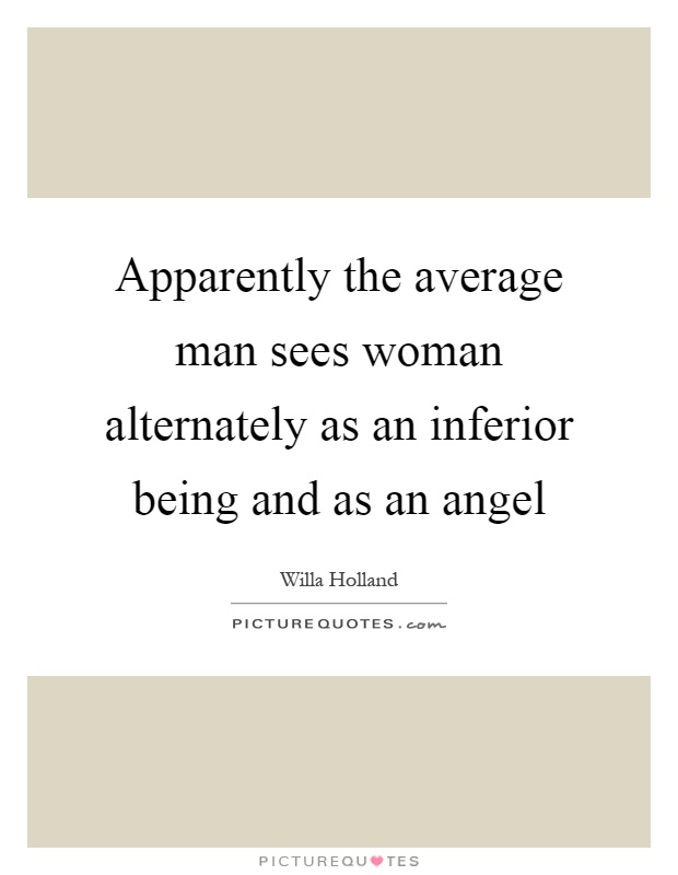 Apparently the average man sees woman alternately as an inferior being and as an angel Picture Quote #1