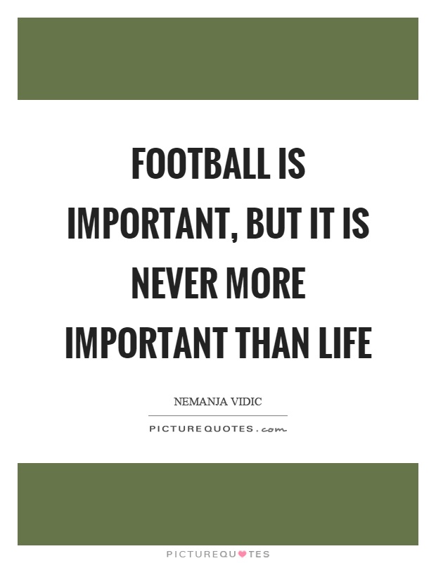 Football is important, but it is never more important than life Picture Quote #1