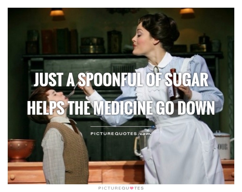 Just a spoonful of sugar helps the medicine go down Picture Quote #1