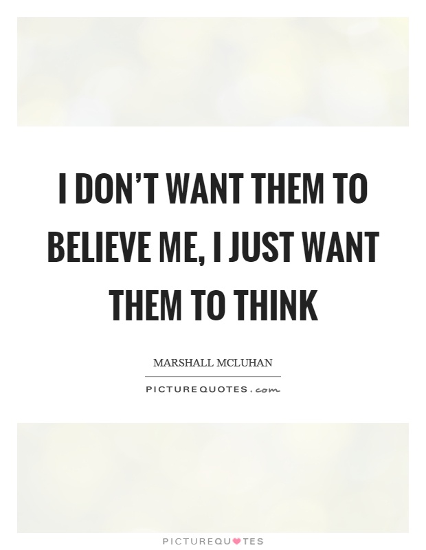 I don’t want them to believe me, I just want them to think Picture Quote #1