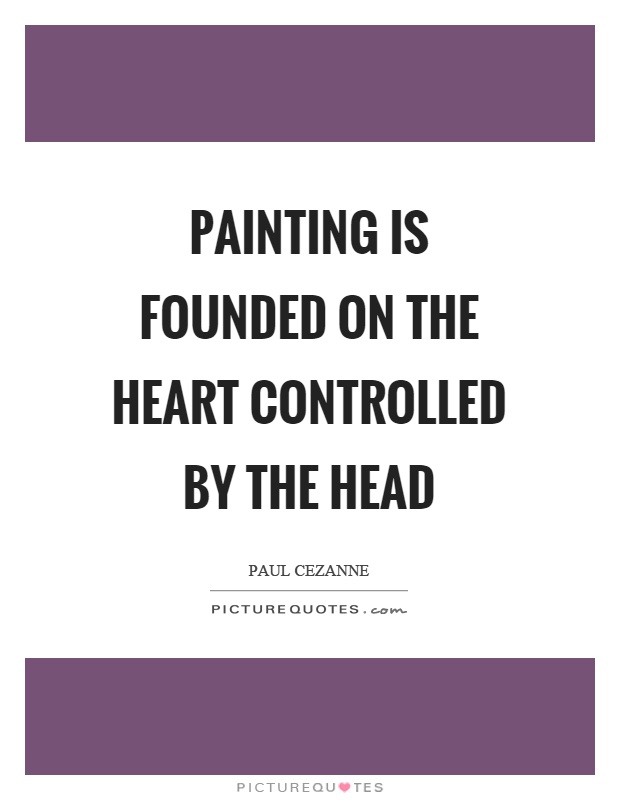 Painting is founded on the heart controlled by the head Picture Quote #1