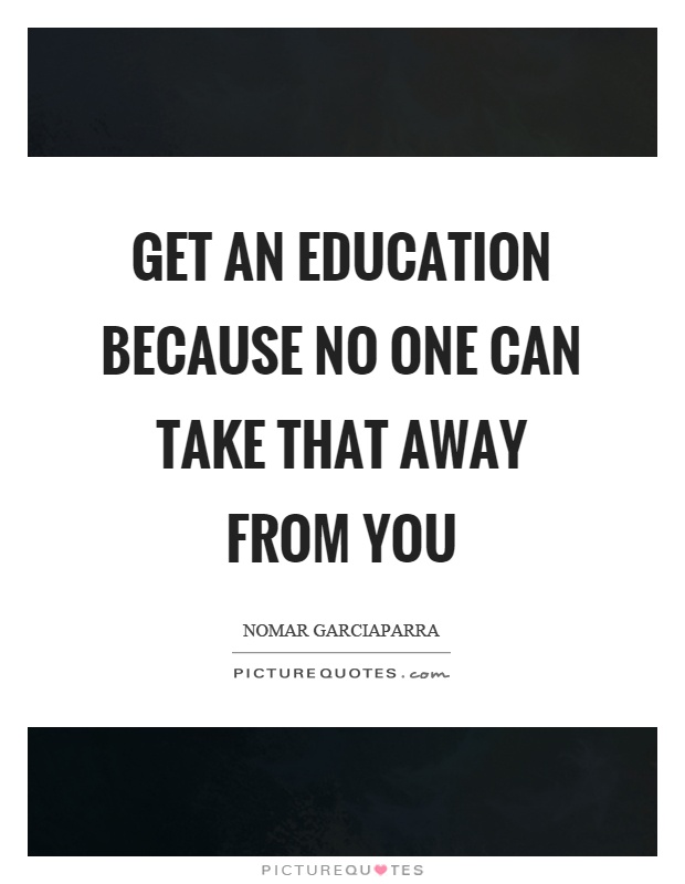 Get an education because no one can take that away from you Picture Quote #1