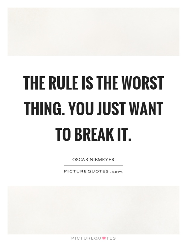 The rule is the worst thing. You just want to break it Picture Quote #1