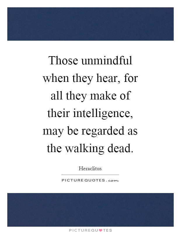 Those unmindful when they hear, for all they make of their intelligence, may be regarded as the walking dead Picture Quote #1