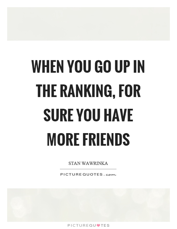 When you go up in the ranking, for sure you have more friends Picture Quote #1