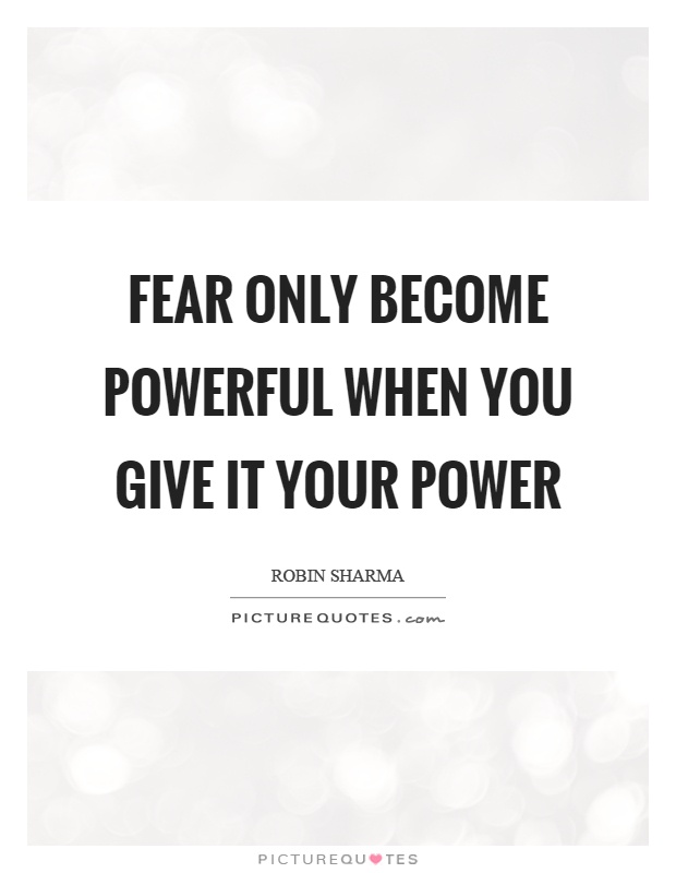 Fear only become powerful when you give it your power Picture Quote #1
