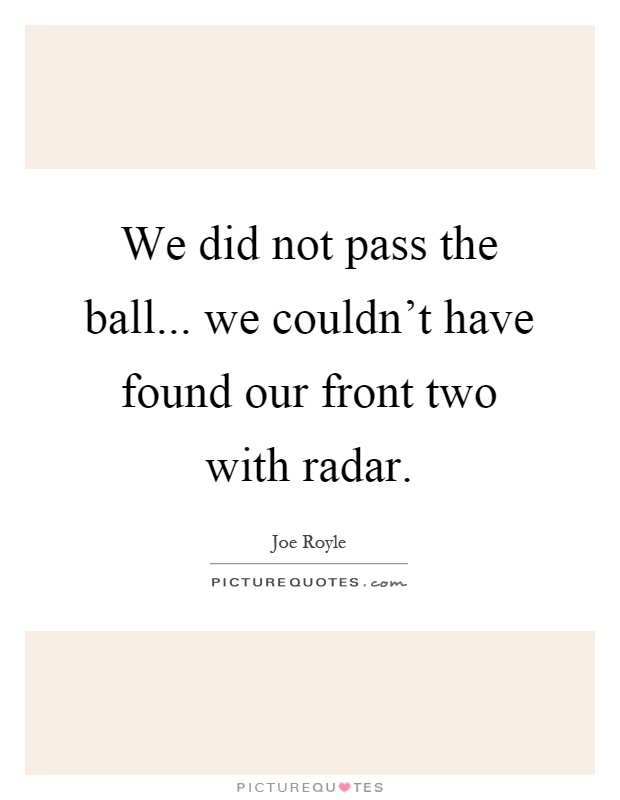 We did not pass the ball... we couldn’t have found our front two with radar Picture Quote #1