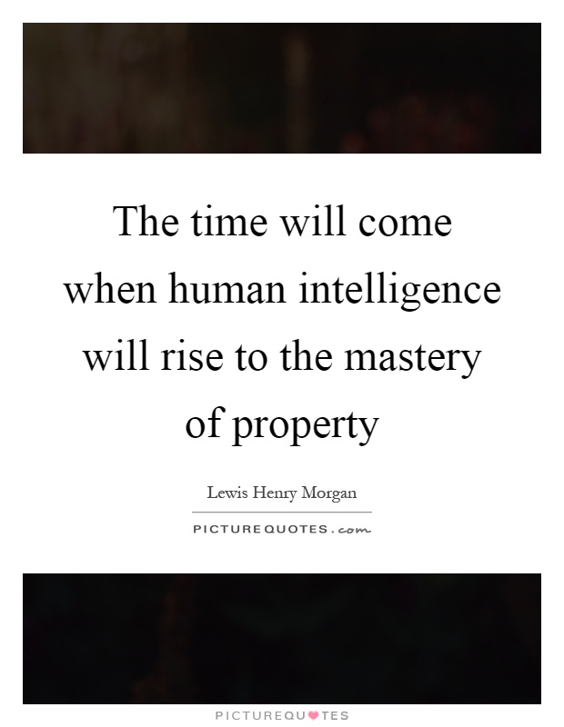 The time will come when human intelligence will rise to the mastery of property Picture Quote #1