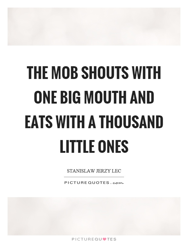 The mob shouts with one big mouth and eats with a thousand little ones Picture Quote #1
