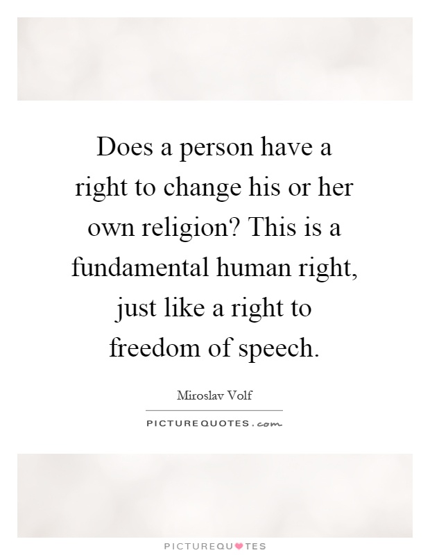 Does a person have a right to change his or her own religion? This is a fundamental human right, just like a right to freedom of speech Picture Quote #1