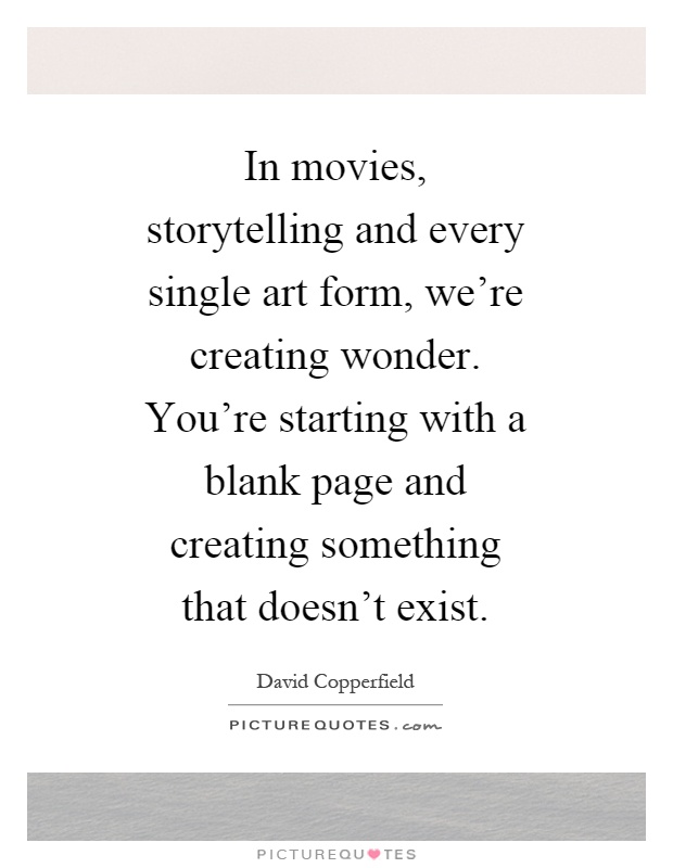 In movies, storytelling and every single art form, we’re creating wonder. You’re starting with a blank page and creating something that doesn’t exist Picture Quote #1
