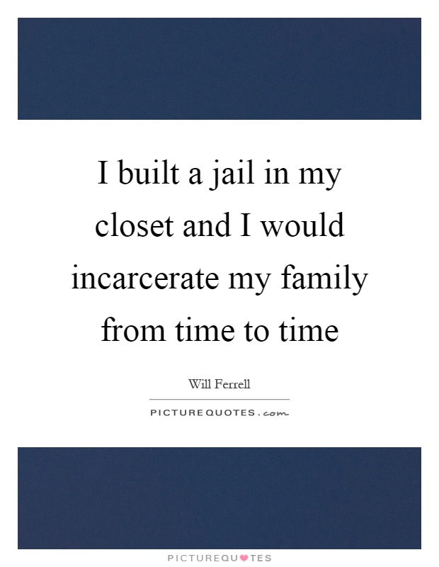 I built a jail in my closet and I would incarcerate my family from time to time Picture Quote #1