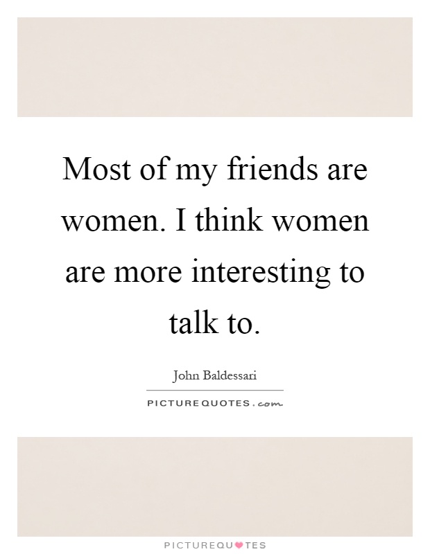Most of my friends are women. I think women are more interesting to talk to Picture Quote #1