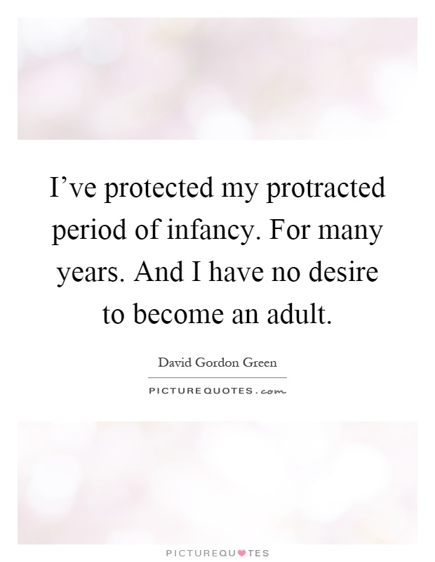 I’ve protected my protracted period of infancy. For many years. And I have no desire to become an adult Picture Quote #1