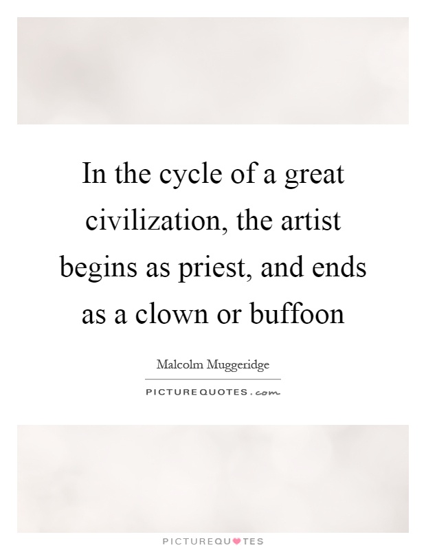 In the cycle of a great civilization, the artist begins as priest, and ends as a clown or buffoon Picture Quote #1