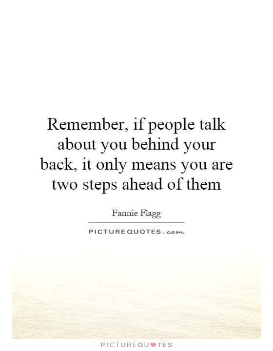 Remember, if people talk about you behind your back, it only means you are two steps ahead of them Picture Quote #1