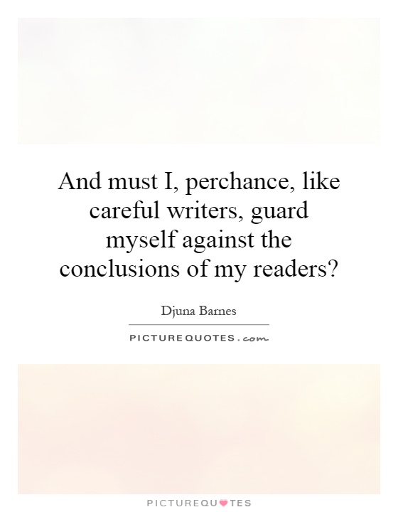 And must I, perchance, like careful writers, guard myself against the conclusions of my readers? Picture Quote #1