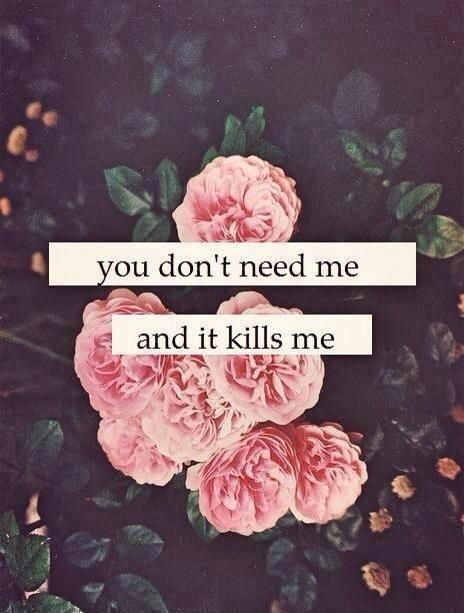 You don't need me, and it kills me Picture Quote #1