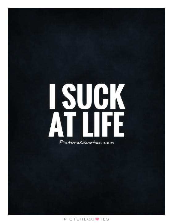 I suck at life Picture Quote #1