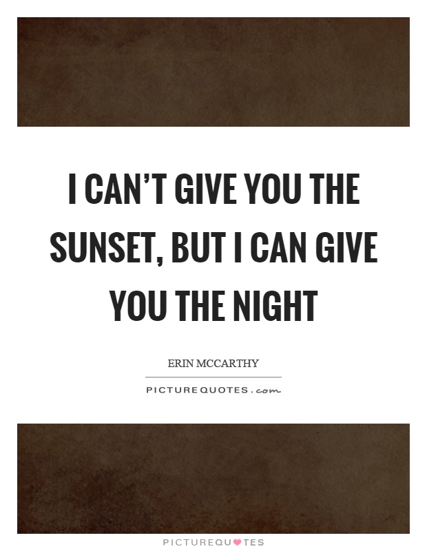 I can’t give you the sunset, but I can give you the night Picture Quote #1