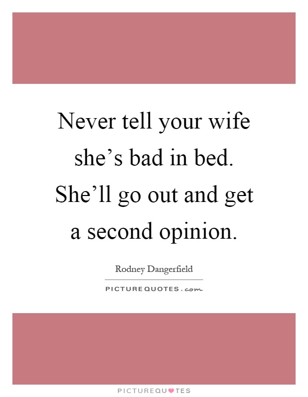 Never tell your wife she’s bad in bed. She’ll go out and get a second opinion Picture Quote #1