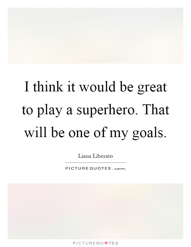 I think it would be great to play a superhero. That will be one of my goals Picture Quote #1