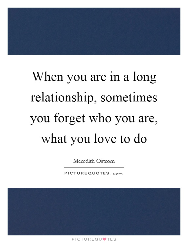 When you are in a long relationship, sometimes you forget who you are, what you love to do Picture Quote #1
