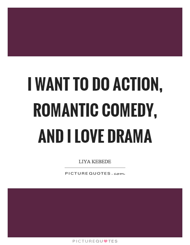 I want to do action, romantic comedy, and I love drama Picture Quote #1