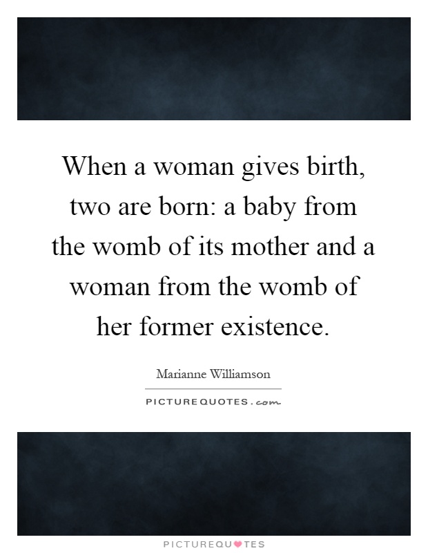When a woman gives birth, two are born: a baby from the womb of its mother and a woman from the womb of her former existence Picture Quote #1