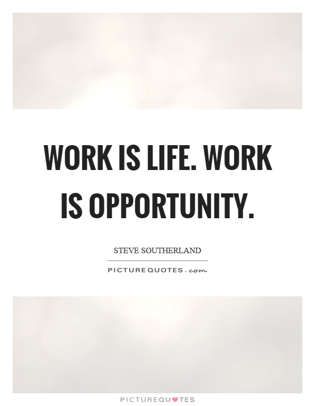 Work is life. Work is opportunity Picture Quote #1