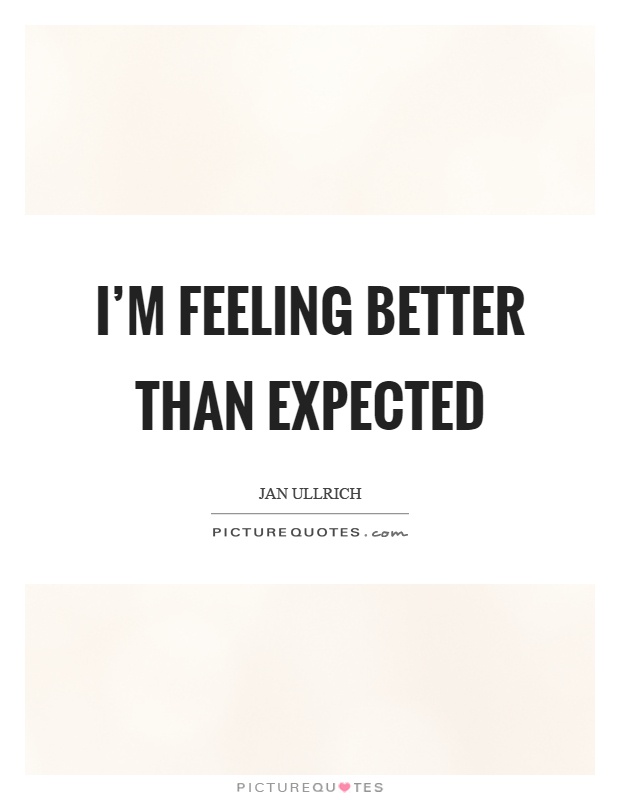 I’m feeling better than expected Picture Quote #1