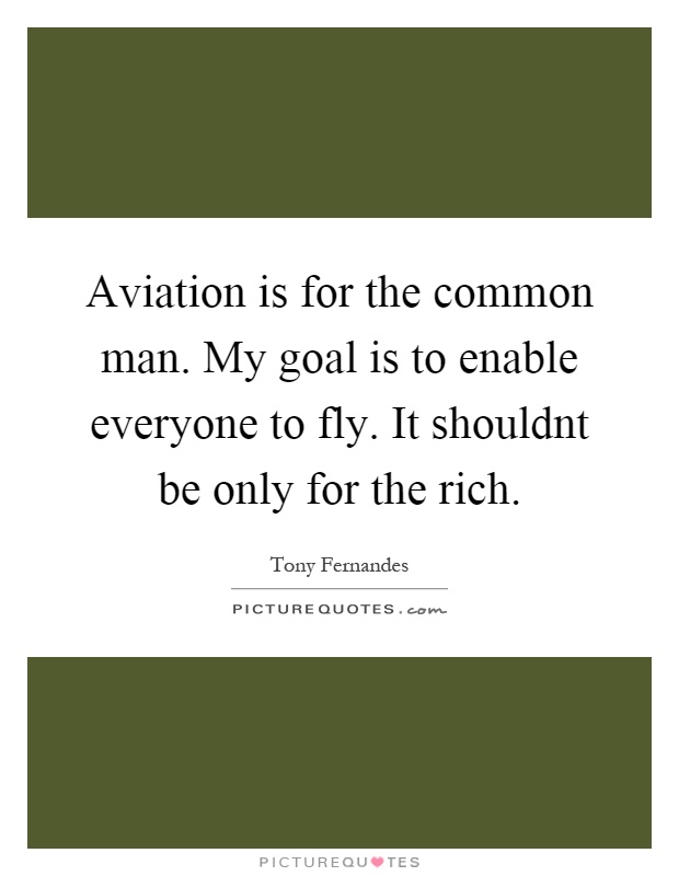 Aviation is for the common man. My goal is to enable everyone to fly. It shouldnt be only for the rich Picture Quote #1