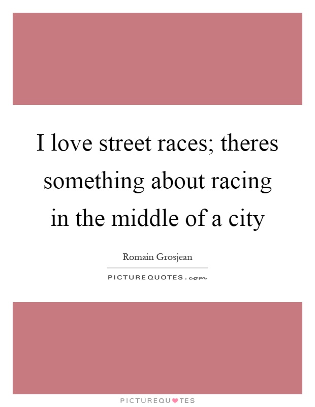 I love street races; theres something about racing in the middle of a city Picture Quote #1