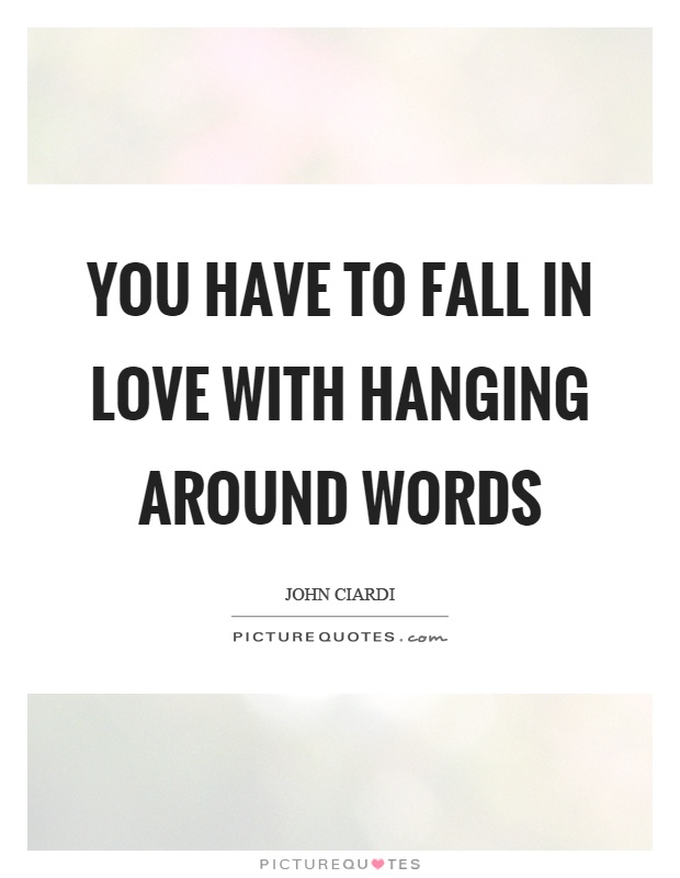 You have to fall in love with hanging around words Picture Quote #1