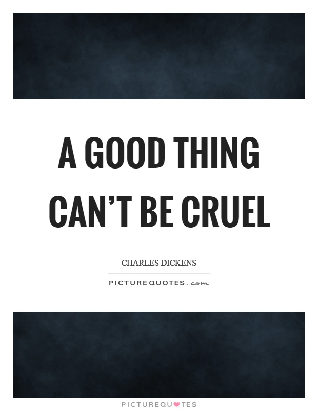 A good thing can’t be cruel Picture Quote #1