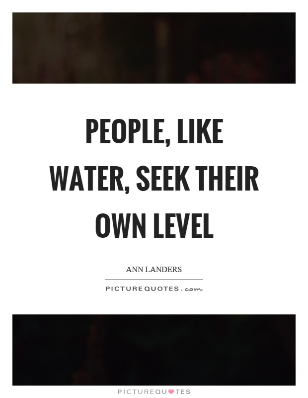 People, like water, seek their own level Picture Quote #1