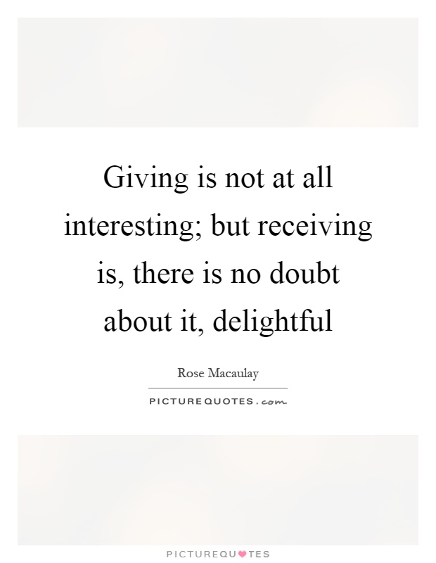 Giving is not at all interesting; but receiving is, there is no doubt about it, delightful Picture Quote #1