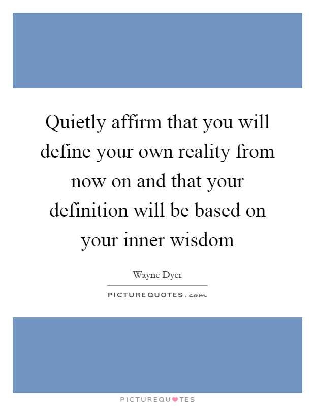 Quietly affirm that you will define your own reality from now on and that your definition will be based on your inner wisdom Picture Quote #1