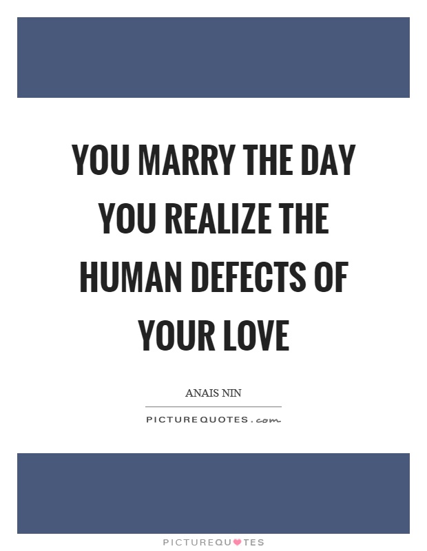 You marry the day you realize the human defects of your love Picture Quote #1