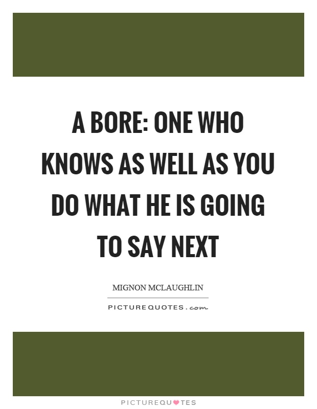 A bore: one who knows as well as you do what he is going to say next Picture Quote #1