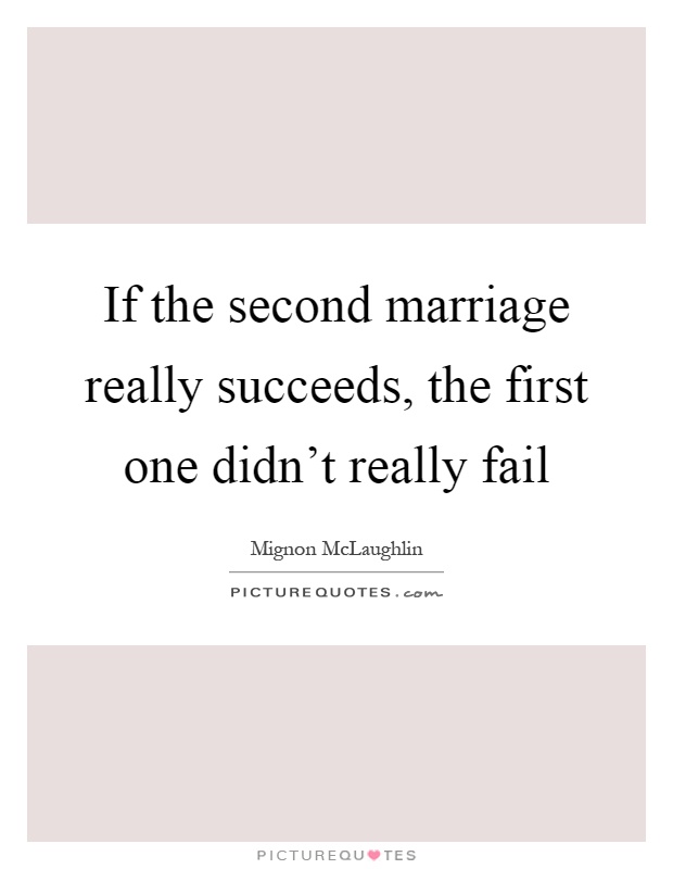 If the second marriage really succeeds, the first one didn’t really fail Picture Quote #1