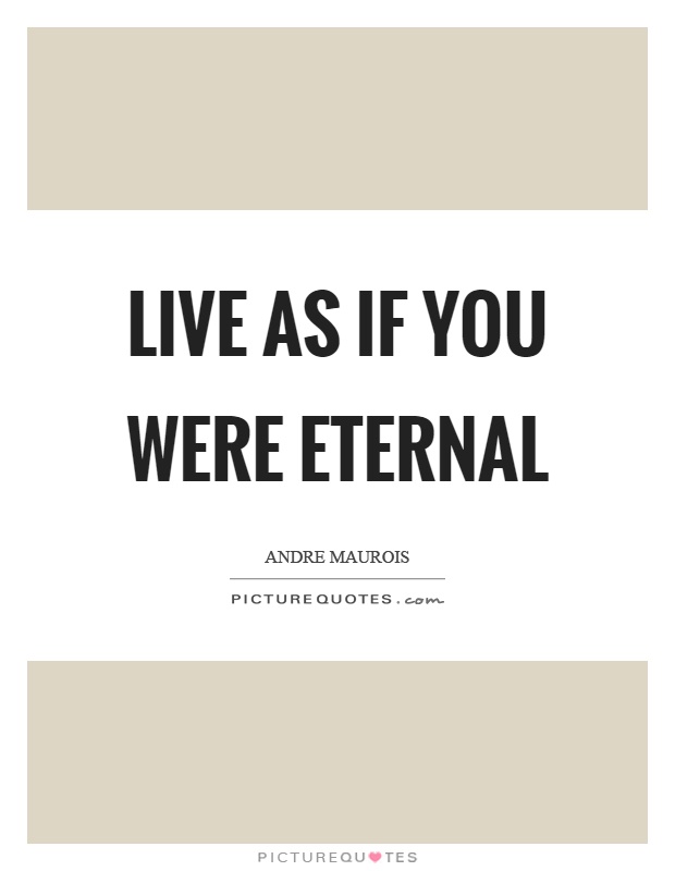 Live as if you were eternal Picture Quote #1