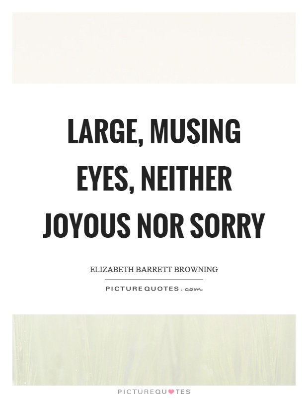 Large, musing eyes, neither joyous nor sorry Picture Quote #1