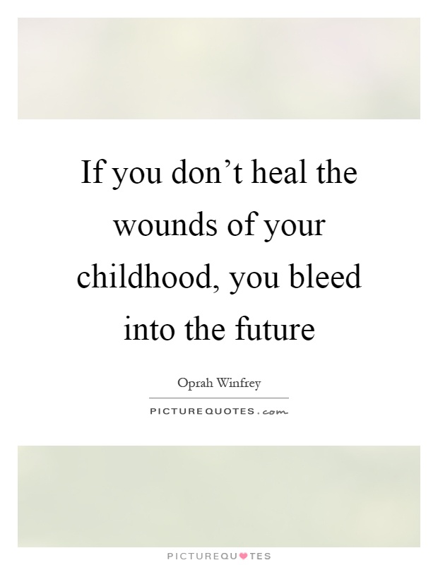 If you don’t heal the wounds of your childhood, you bleed into the future Picture Quote #1