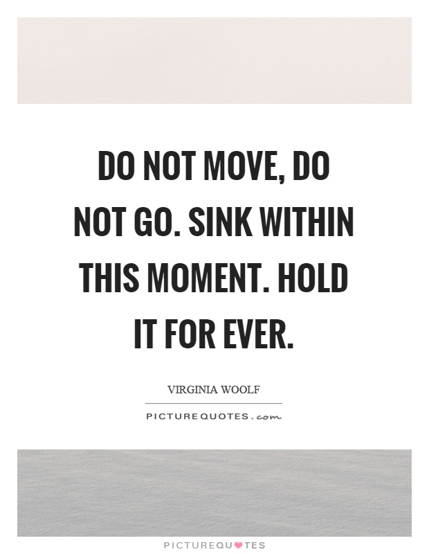 Do not move, do not go. Sink within this moment. Hold it for ever Picture Quote #1