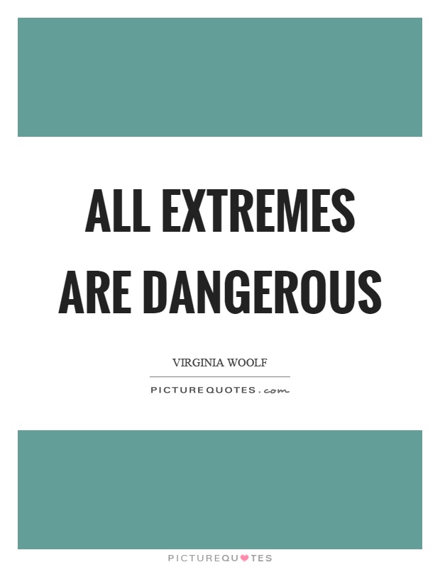 All extremes are dangerous Picture Quote #1