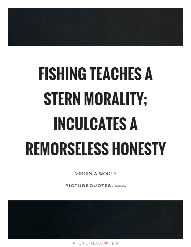 Fishing teaches a stern morality; inculcates a remorseless honesty Picture Quote #1