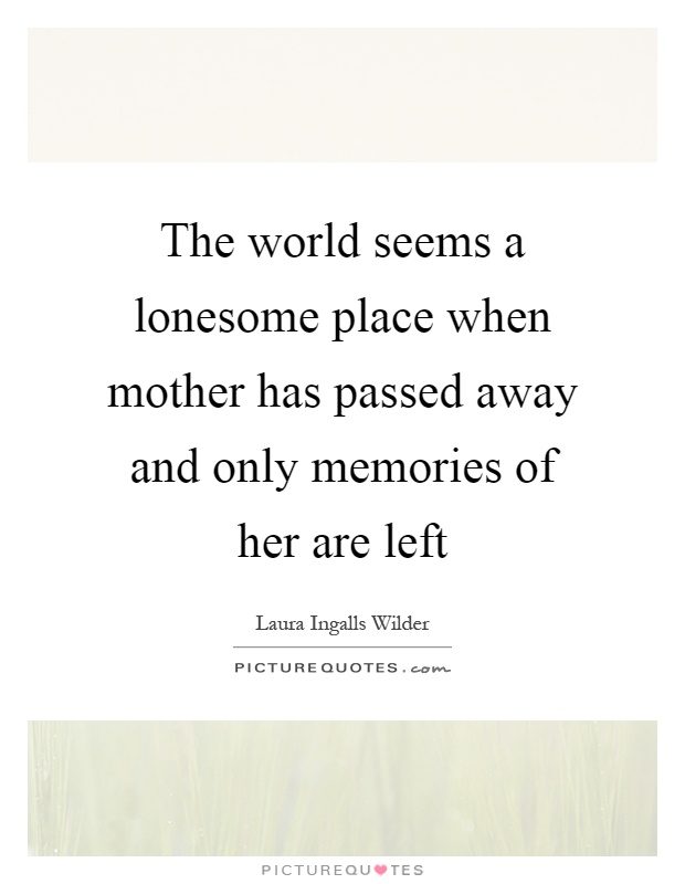 The world seems a lonesome place when mother has passed away and only memories of her are left Picture Quote #1