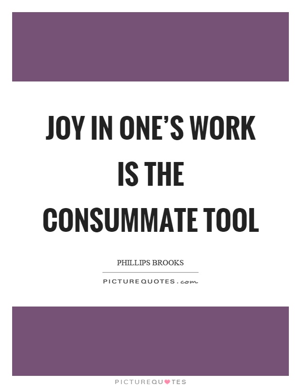 Joy in one's work is the consummate tool Picture Quote #1