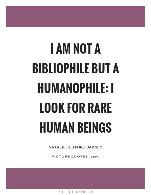 I am not a bibliophile but a humanophile: I look for rare human beings Picture Quote #1